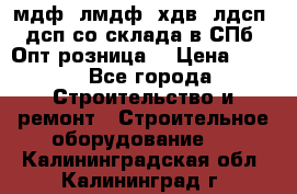   мдф, лмдф, хдв, лдсп, дсп со склада в СПб. Опт/розница! › Цена ­ 750 - Все города Строительство и ремонт » Строительное оборудование   . Калининградская обл.,Калининград г.